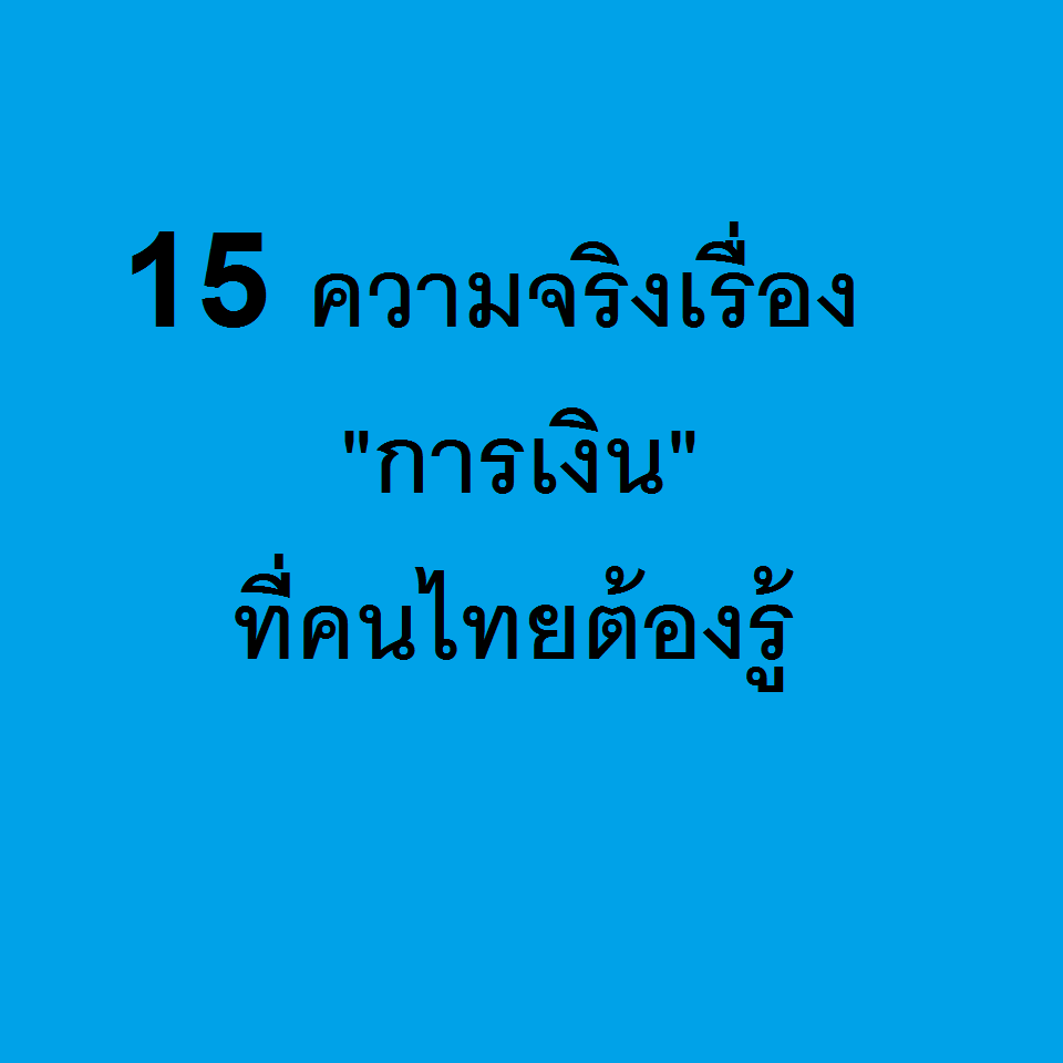 +++ 15 ความจริงเรื่อง “การเงิน” ที่คนไทยต้องรู้ !