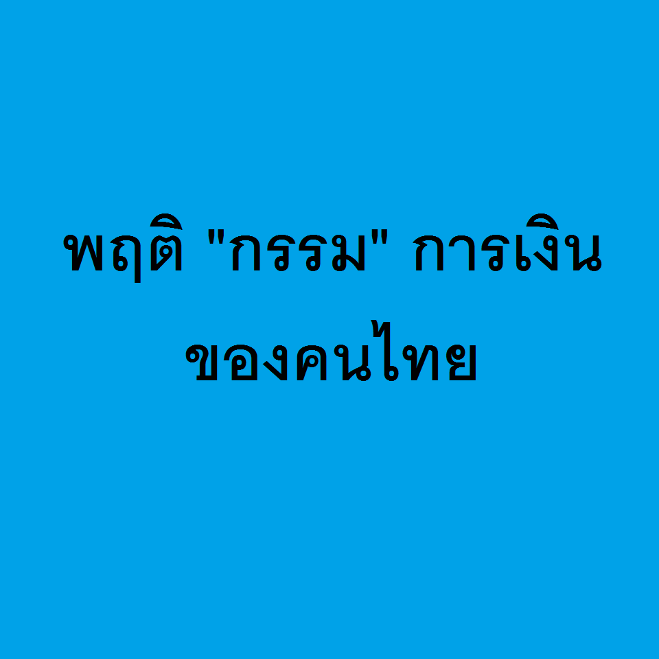 +++ พฤติ “กรรม” การเงินของคนไทย